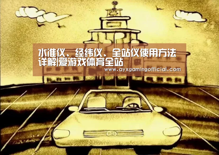 水准仪、经纬仪、全站仪使用方法详解|爱游戏体育全站(图3) 爱游戏体育全站